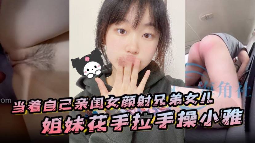 当着自己亲闺女颜射兄弟女儿姐妹花手拉手操小雅