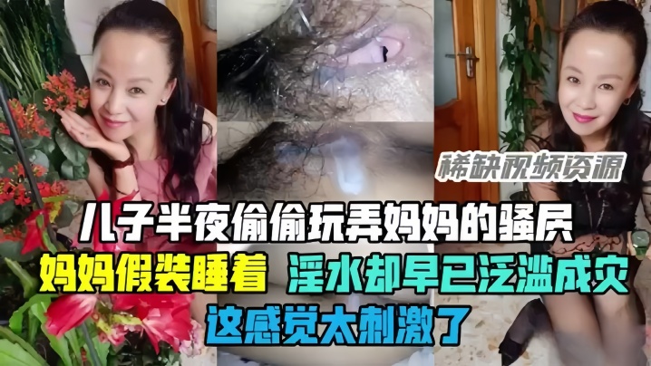 母子乱伦半夜偷偷玩弄妈妈的骚穴骚妈妈假装睡着却淫水泛滥这感觉太刺激了