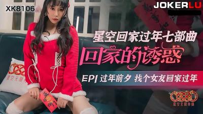 【星空传媒】XK8106回家的诱惑EP1过年前夕找个女友回家过年.