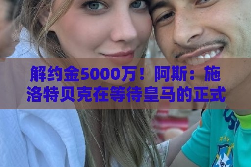 解约金5000万!阿斯:施洛特贝克在等待皇马的正式接触 解约金5000万!阿斯:施洛特贝克在等待皇马的正式接触
