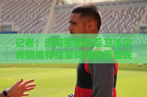 记者：迈阿密国际后卫法尔肯被推荐给蒙得维的亚国民