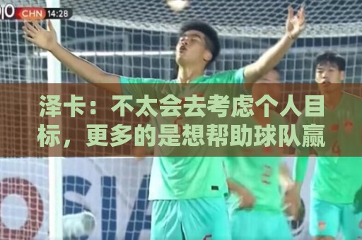 泽卡：不太会去考虑个人目标，更多的是想帮助球队赢得更多胜利