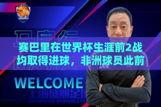 赛巴里在世界杯生涯前2战均取得进球，非洲球员此前仅萨拉赫做到