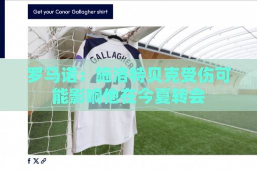 罗马诺:施洛特贝克受伤可能影响他在今夏转会 罗马诺:施洛特贝克受伤可能影响他在今夏转会