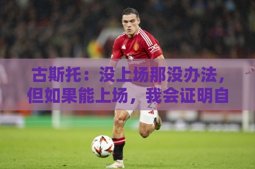 古斯托:没上场那没办法,但如果能上场,我会证明自己准备就绪 古斯托:没上场那没办法,但如果能上场,我会证明自己准备就绪
