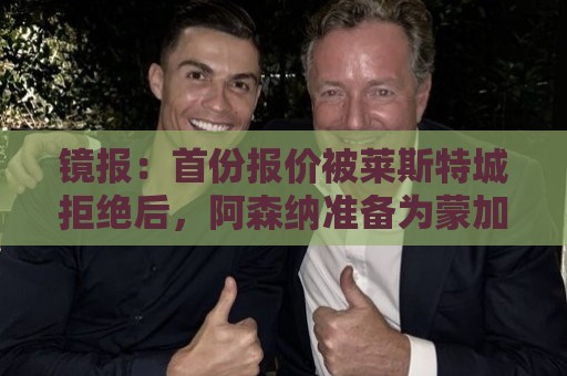 镜报:首份报价被莱斯特城拒绝后,阿森纳准备为蒙加提交新的报价 镜报:首份报价被莱斯特城拒绝后,阿森纳准备为蒙加提交新的报价