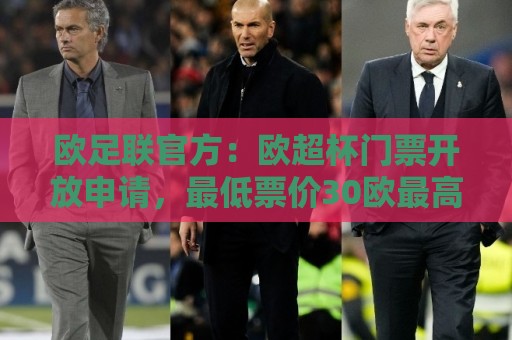 欧足联官方:欧超杯门票开放申请,最低票价30欧最高则为150欧 欧足联官方:欧超杯门票开放申请,最低票价30欧最高则为150欧