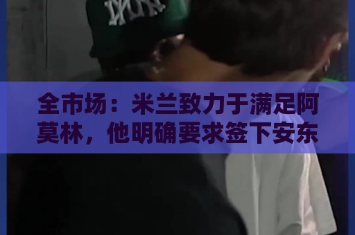 全市场：米兰致力于满足阿莫林，他明确要求签下安东尼奥·席尔瓦