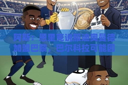 阿斯：恩里克说服迪奥曼德加盟巴黎，巴尔科拉可能因此离队