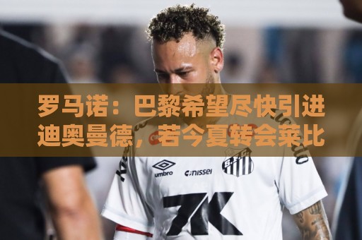 罗马诺：巴黎希望尽快引进迪奥曼德，若今夏转会莱比锡要价超1亿
