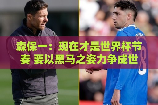 森保一：现在才是世界杯节奏 要以黑马之姿力争成世界杯夺冠候选
