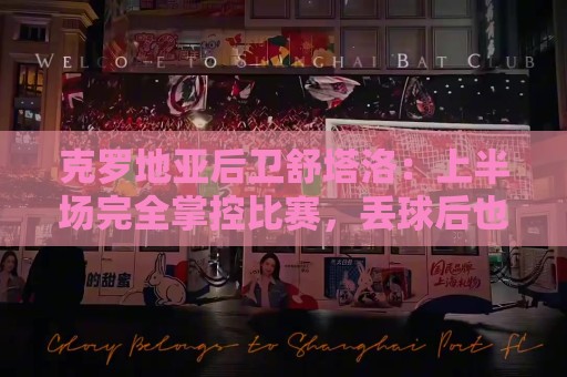 克罗地亚后卫舒塔洛：上半场完全掌控比赛，丢球后也很快找回状态