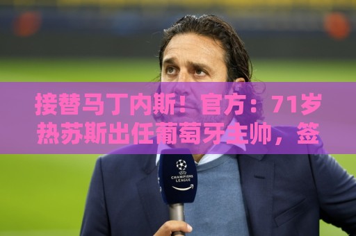 接替马丁内斯!官方:71岁热苏斯出任葡萄牙主帅,签约至2030年 接替马丁内斯!官方:71岁热苏斯出任葡萄牙主帅,签约至2030年