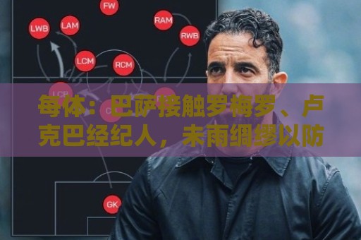 每体:巴萨接触罗梅罗、卢克巴经纪人,未雨绸缪以防有人离队 每体:巴萨接触罗梅罗、卢克巴经纪人,未雨绸缪以防有人离队