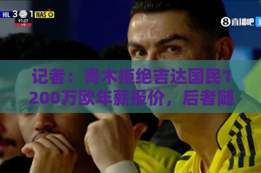 记者:青木拒绝吉达国民1200万欧年薪报价,后者随后与特林康签约 记者:青木拒绝吉达国民1200万欧年薪报价,后者随后与特林康签约