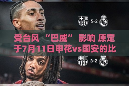 受台风 “巴威” 影响 原定于7月11日申花vs国安的比赛延期举行 受台风 “巴威” 影响 原定于7月11日申花vs国安的比赛延期举行