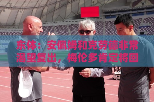 东体:安佩姆和克劳德非常渴望复出,梅伦多肯定将回到联赛名单 东体:安佩姆和克劳德非常渴望复出,梅伦多肯定将回到联赛名单