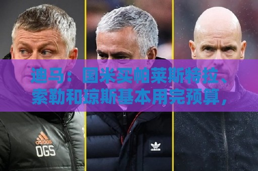 迪马:国米买帕莱斯特拉、索勒和琼斯基本用完预算,买帕斯需卖人 迪马:国米买帕莱斯特拉、索勒和琼斯基本用完预算,买帕斯需卖人