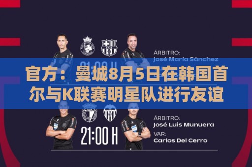 官方:曼城8月5日在韩国首尔与K联赛明星队进行友谊赛 官方:曼城8月5日在韩国首尔与K联赛明星队进行友谊赛