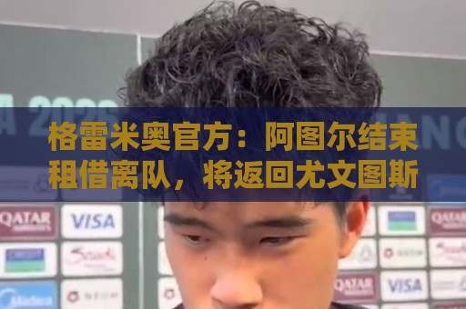 格雷米奥官方:阿图尔结束租借离队,将返回尤文图斯 格雷米奥官方:阿图尔结束租借离队,将返回尤文图斯