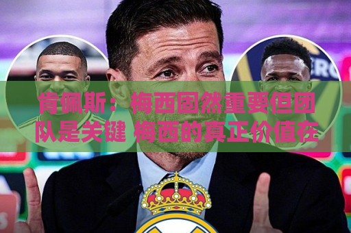 肯佩斯:梅西固然重要但团队是关键 梅西的真正价值在于激励队友 肯佩斯:梅西固然重要但团队是关键 梅西的真正价值在于激励队友
