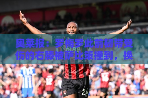 奥莱报:罗梅罗此前韧带受伤的右膝被萨比策撞到,换下后立刻冰敷 奥莱报:罗梅罗此前韧带受伤的右膝被萨比策撞到,换下后立刻冰敷