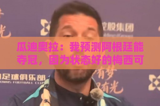 瓜迪奥拉:我预测阿根廷能夺冠,因为状态好的梅西可以改变一切 瓜迪奥拉:我预测阿根廷能夺冠,因为状态好的梅西可以改变一切
