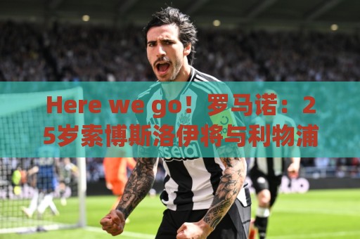 Here we go!罗马诺:25岁索博斯洛伊将与利物浦续约至2031年 Here we go!罗马诺:25岁索博斯洛伊将与利物浦续约至2031年