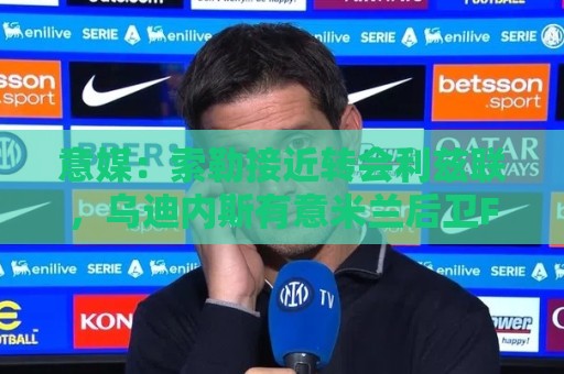 意媒:索勒接近转会利兹联,乌迪内斯有意米兰后卫F·泰拉恰诺 意媒:索勒接近转会利兹联,乌迪内斯有意米兰后卫F·泰拉恰诺