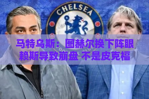 马特乌斯:图赫尔换下阵眼赖斯导致崩盘 不是皮克福德超神输1-5了 马特乌斯:图赫尔换下阵眼赖斯导致崩盘 不是皮克福德超神输1-5了