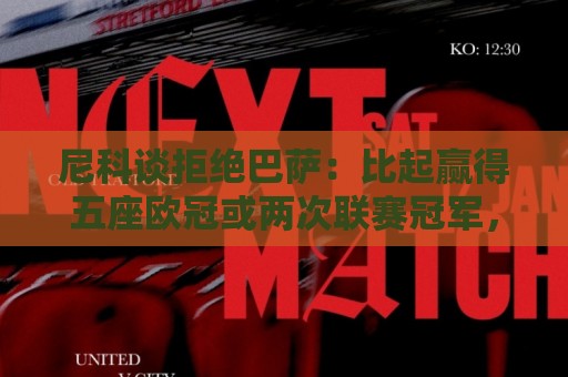 尼科谈拒绝巴萨:比起赢得五座欧冠或两次联赛冠军,我更愿留毕巴 尼科谈拒绝巴萨:比起赢得五座欧冠或两次联赛冠军,我更愿留毕巴