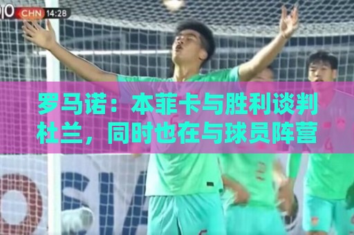 罗马诺:本菲卡与胜利谈判杜兰,同时也在与球员阵营直接接触 罗马诺:本菲卡与胜利谈判杜兰,同时也在与球员阵营直接接触