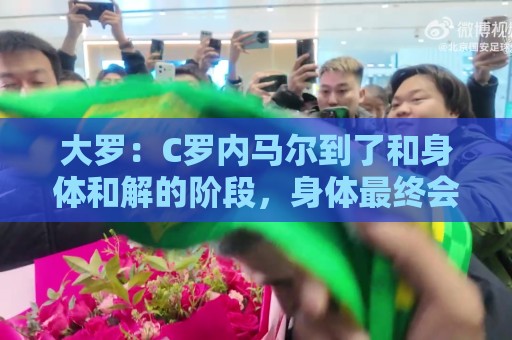 大罗:C罗内马尔到了和身体和解的阶段,身体最终会替你做出决定 大罗:C罗内马尔到了和身体和解的阶段,身体最终会替你做出决定