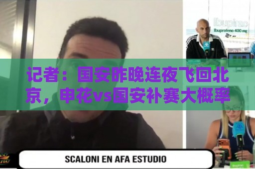 记者:国安昨晚连夜飞回北京,申花vs国安补赛大概率8月18日进行 记者:国安昨晚连夜飞回北京,申花vs国安补赛大概率8月18日进行