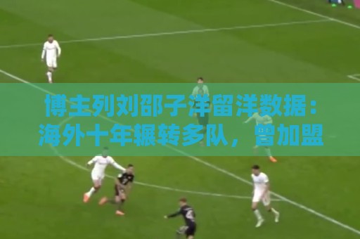 博主列刘邵子洋留洋数据:海外十年辗转多队,曾加盟拜仁后被外租 博主列刘邵子洋留洋数据:海外十年辗转多队,曾加盟拜仁后被外租