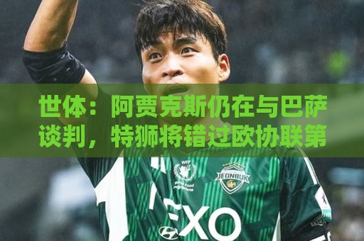 世体:阿贾克斯仍在与巴萨谈判,特狮将错过欧协联第二轮资格赛 世体:阿贾克斯仍在与巴萨谈判,特狮将错过欧协联第二轮资格赛