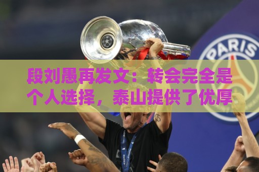 段刘愚再发文:转会完全是个人选择,泰山提供了优厚的续约方案 段刘愚再发文:转会完全是个人选择,泰山提供了优厚的续约方案
