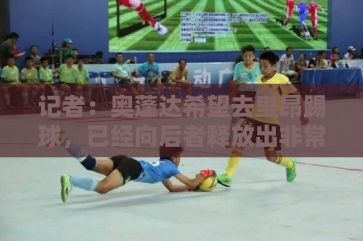 记者:奥蓬达希望去里昂踢球,已经向后者释放出非常积极的信号 记者:奥蓬达希望去里昂踢球,已经向后者释放出非常积极的信号