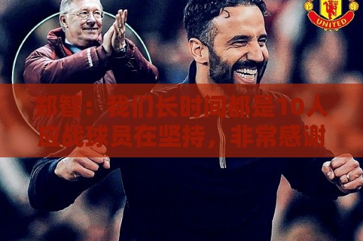 郑智:我们长时间都是10人应战球员在坚持,非常感谢球员的付出 郑智:我们长时间都是10人应战球员在坚持,非常感谢球员的付出