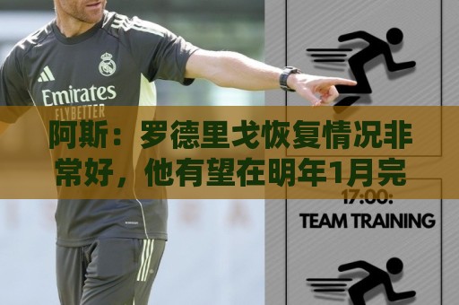阿斯:罗德里戈恢复情况非常好,他有望在明年1月完全康复 阿斯:罗德里戈恢复情况非常好,他有望在明年1月完全康复