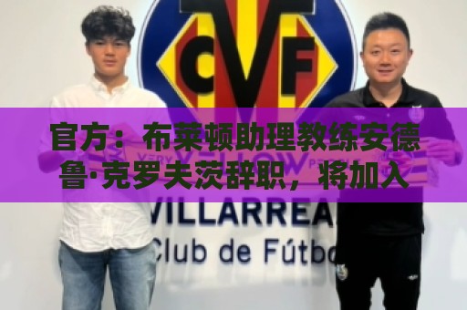 官方：布莱顿助理教练安德鲁·克罗夫茨辞职，将加入热刺