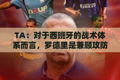 TA:对于西班牙的战术体系而言,罗德里是兼顾攻防两端的绝对关键 TA:对于西班牙的战术体系而言,罗德里是兼顾攻防两端的绝对关键