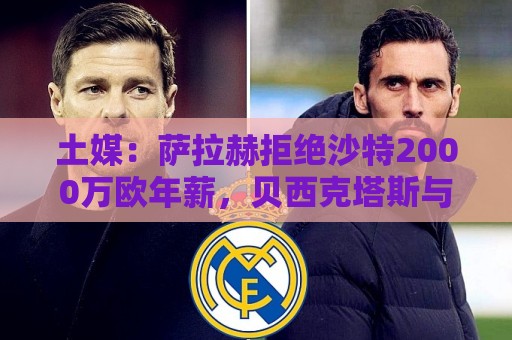 土媒:萨拉赫拒绝沙特2000万欧年薪,贝西克塔斯与他接近达成一致 土媒:萨拉赫拒绝沙特2000万欧年薪,贝西克塔斯与他接近达成一致