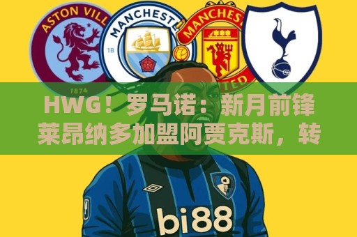 HWG!罗马诺:新月前锋莱昂纳多加盟阿贾克斯,转会费1750万欧 HWG!罗马诺:新月前锋莱昂纳多加盟阿贾克斯,转会费1750万欧