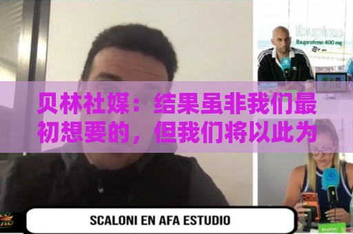贝林社媒:结果虽非我们最初想要的,但我们将以此为基础继续前进 贝林社媒:结果虽非我们最初想要的,但我们将以此为基础继续前进