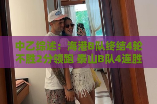 中乙综述:海港B队终结4轮不胜2分领跑 泰山B队4连胜青年星遭绝平 中乙综述:海港B队终结4轮不胜2分领跑 泰山B队4连胜青年星遭绝平