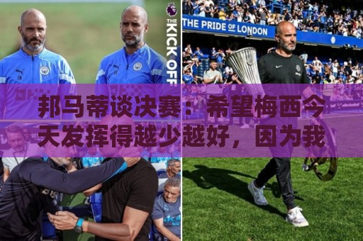邦马蒂谈决赛:希望梅西今天发挥得越少越好,因为我想西班牙夺冠 邦马蒂谈决赛:希望梅西今天发挥得越少越好,因为我想西班牙夺冠