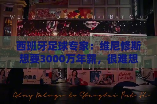 西班牙足球专家:维尼修斯想要3000万年薪,很难想象阿森纳能承受 西班牙足球专家:维尼修斯想要3000万年薪,很难想象阿森纳能承受
