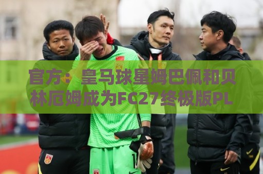 官方:皇马球星姆巴佩和贝林厄姆成为FC27终极版PLUS封面人物 官方:皇马球星姆巴佩和贝林厄姆成为FC27终极版PLUS封面人物