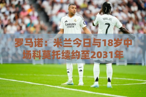 罗马诺：米兰今日与18岁中场科莫托续约至2031年